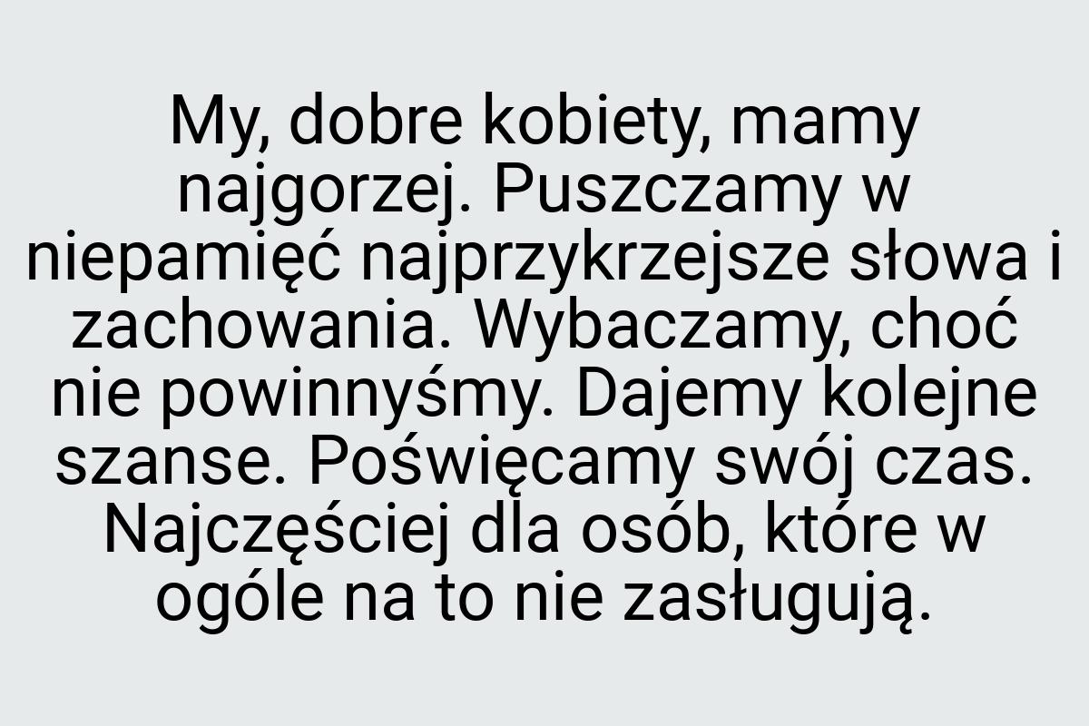 My, dobre kobiety, mamy najgorzej. Puszczamy w niepamięć