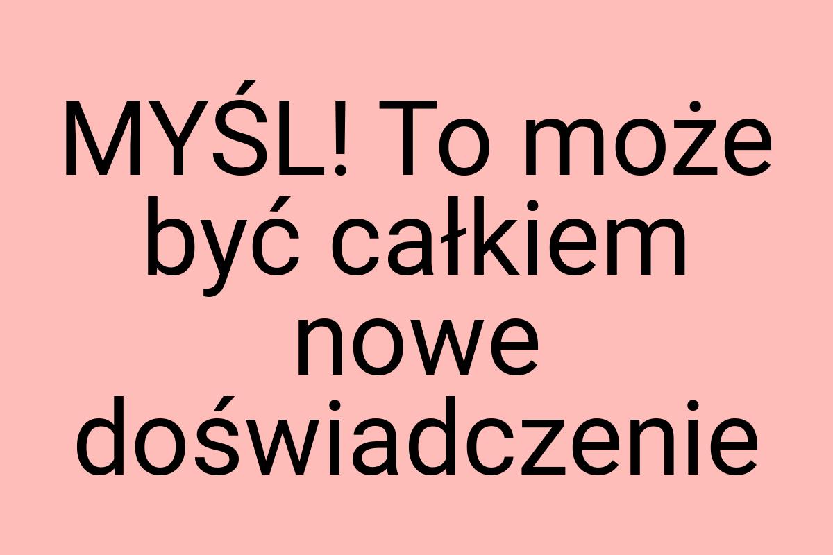 MYŚL! To może być całkiem nowe doświadczenie