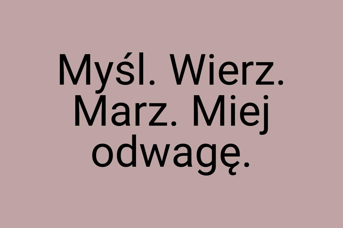 Myśl. Wierz. Marz. Miej odwagę