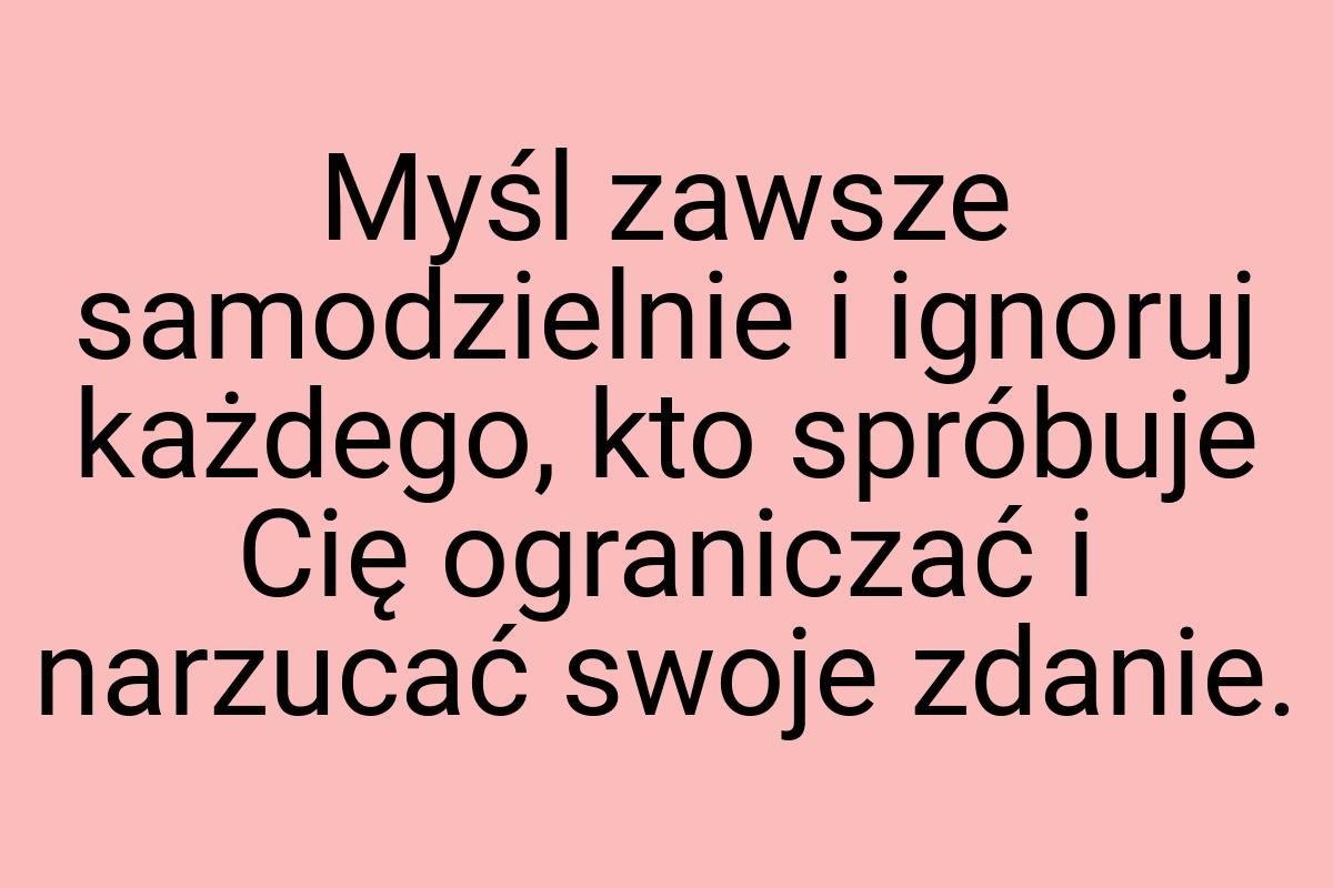 Myśl zawsze samodzielnie i ignoruj każdego, kto spróbuje