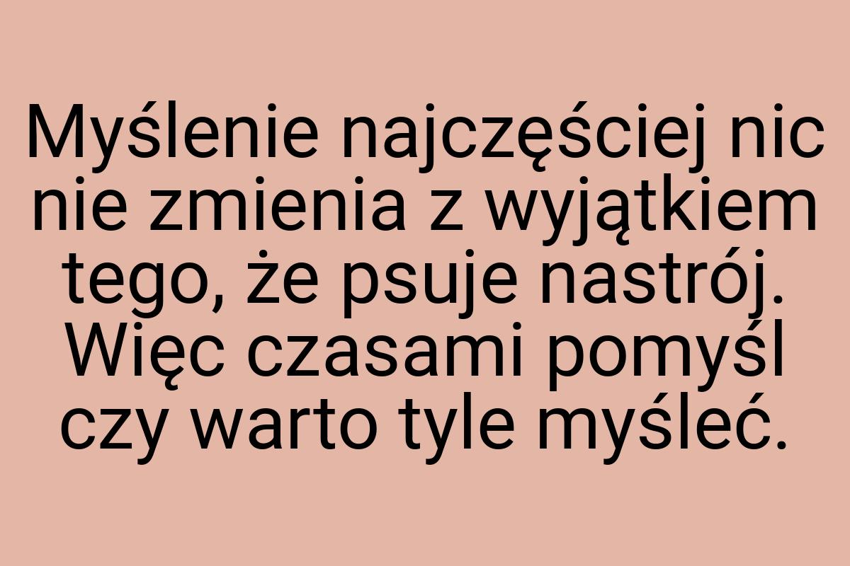 Myślenie najczęściej nic nie zmienia z wyjątkiem tego, że