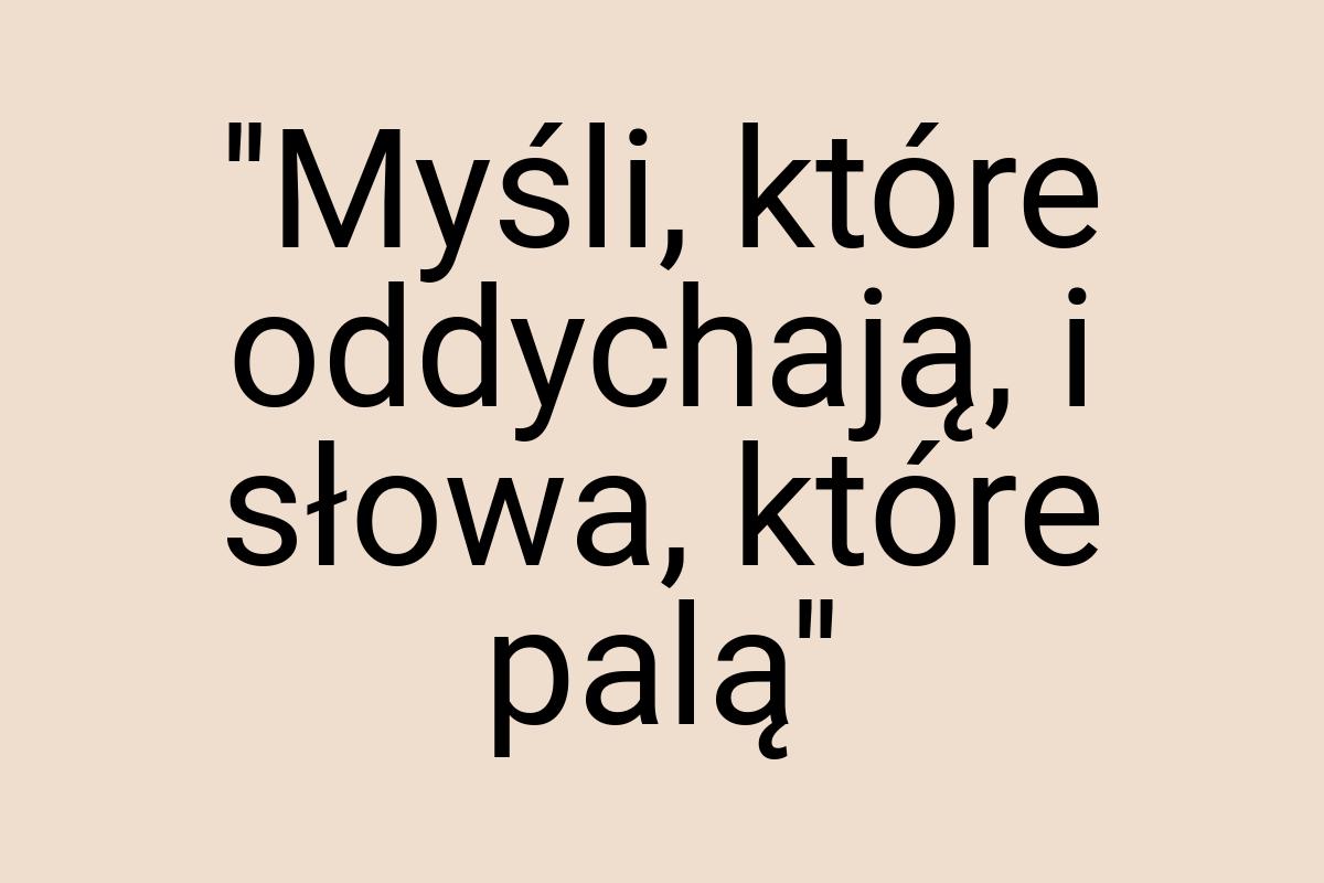 ''Myśli, które oddychają, i słowa, które palą