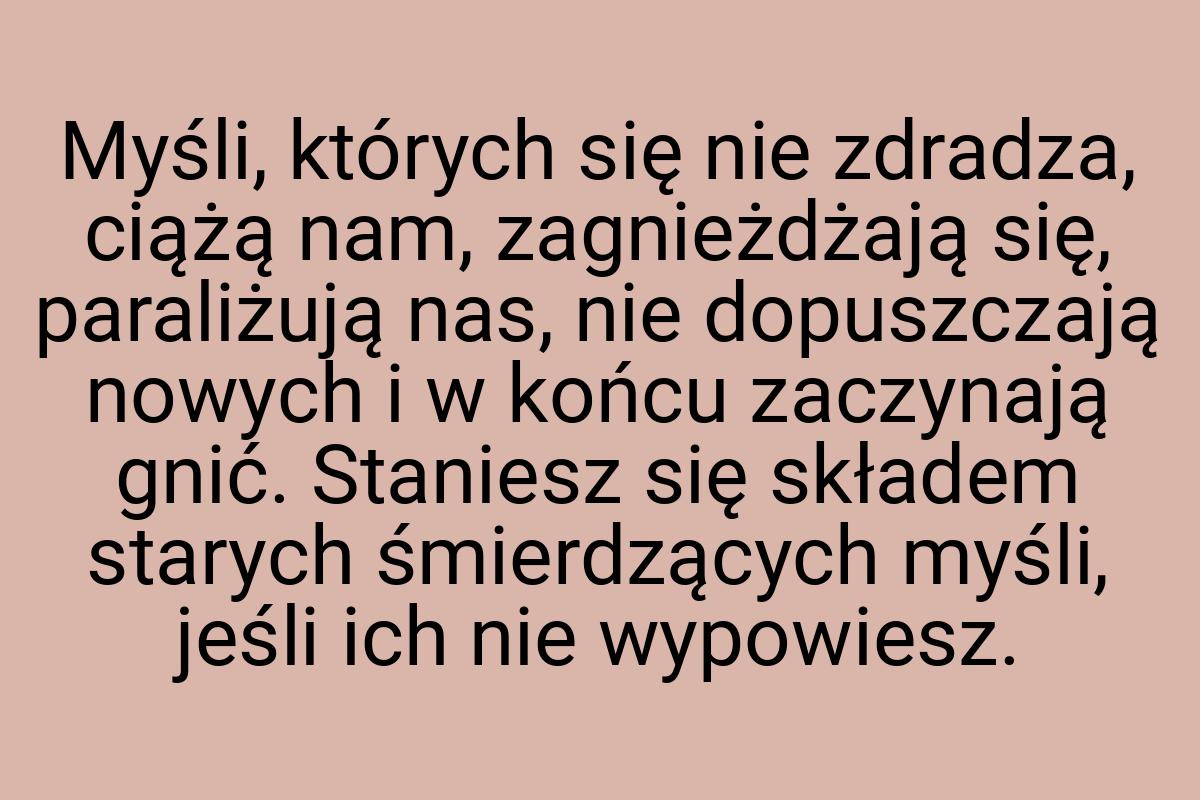 Myśli, których się nie zdradza, ciążą nam, zagnieżdżają