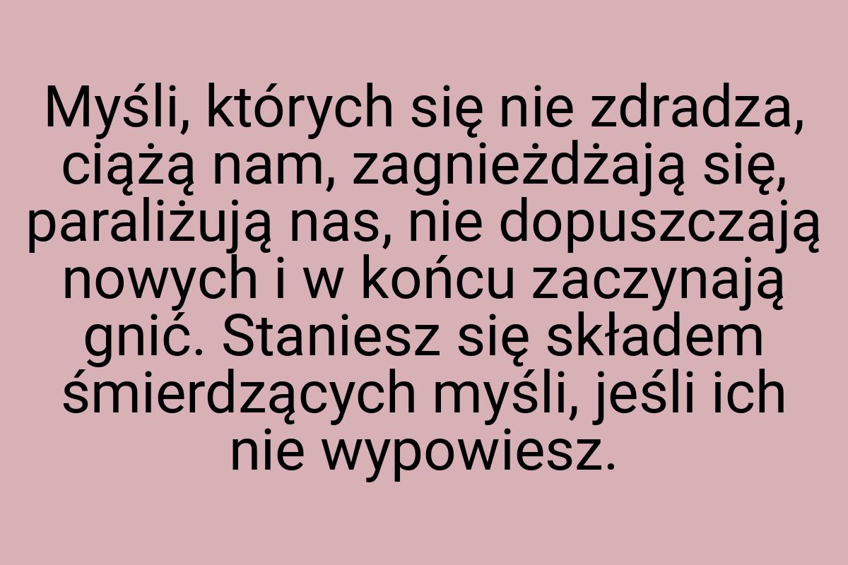 Myśli, których się nie zdradza, ciążą nam, zagnieżdżają