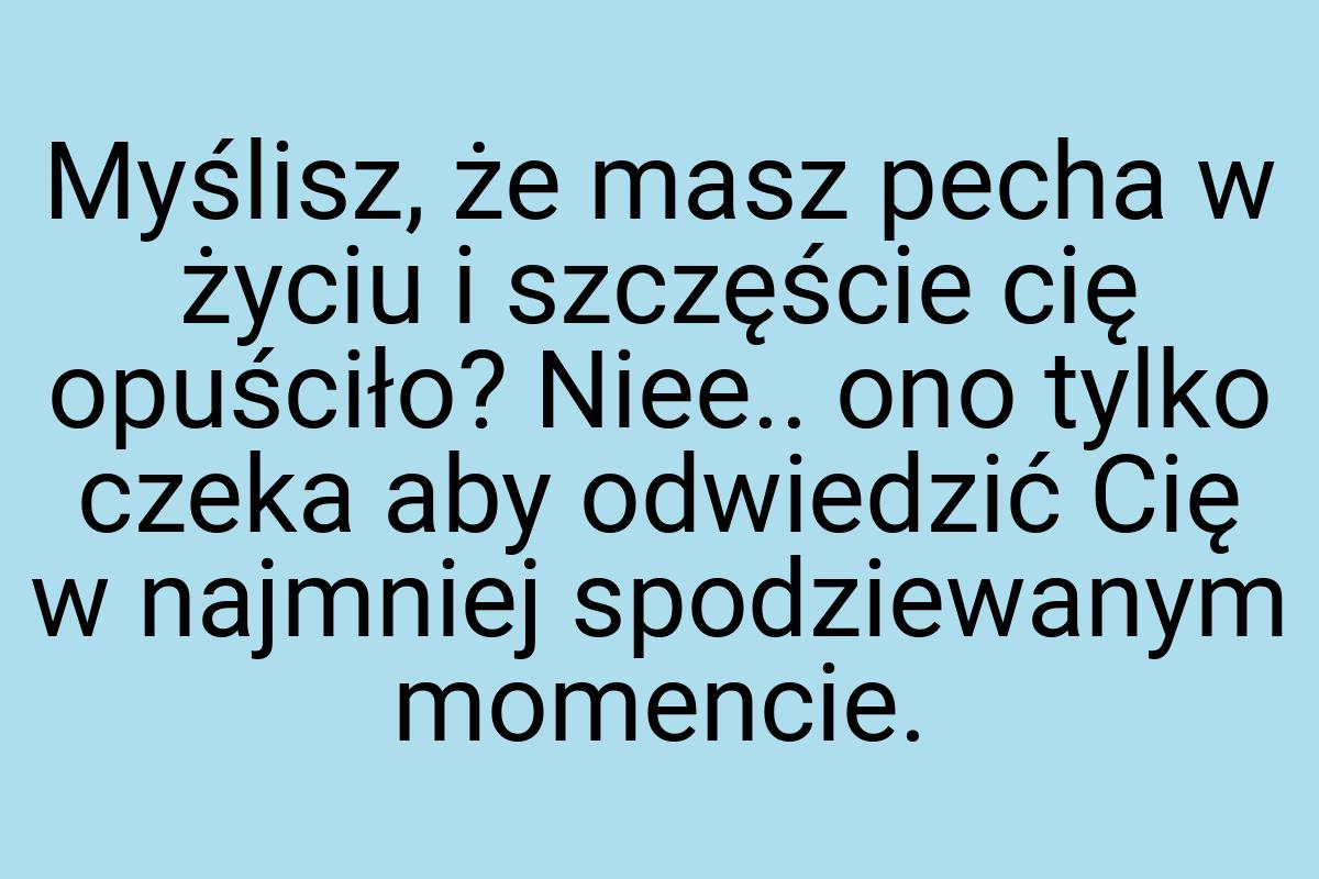 Myślisz, że masz pecha w życiu i szczęście cię opuściło