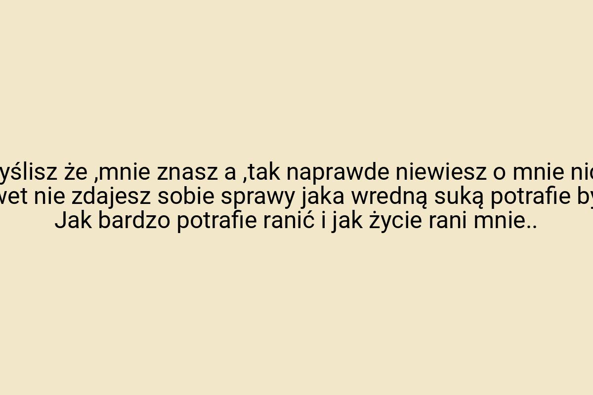 Myślisz że ,mnie znasz a ,tak naprawde niewiesz o mnie