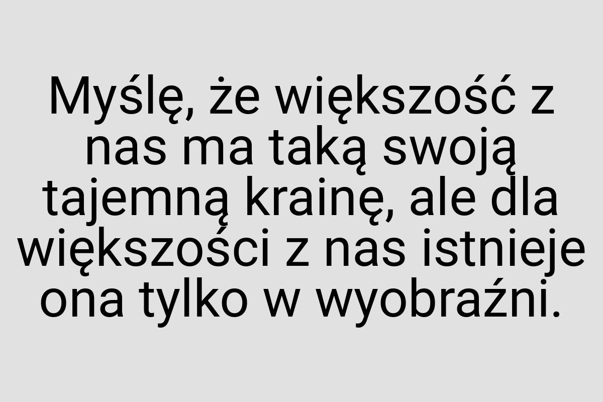 Myślę, że większość z nas ma taką swoją tajemną krainę, ale