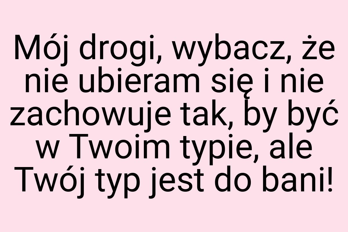 Mój drogi, wybacz, że nie ubieram się i nie zachowuje tak