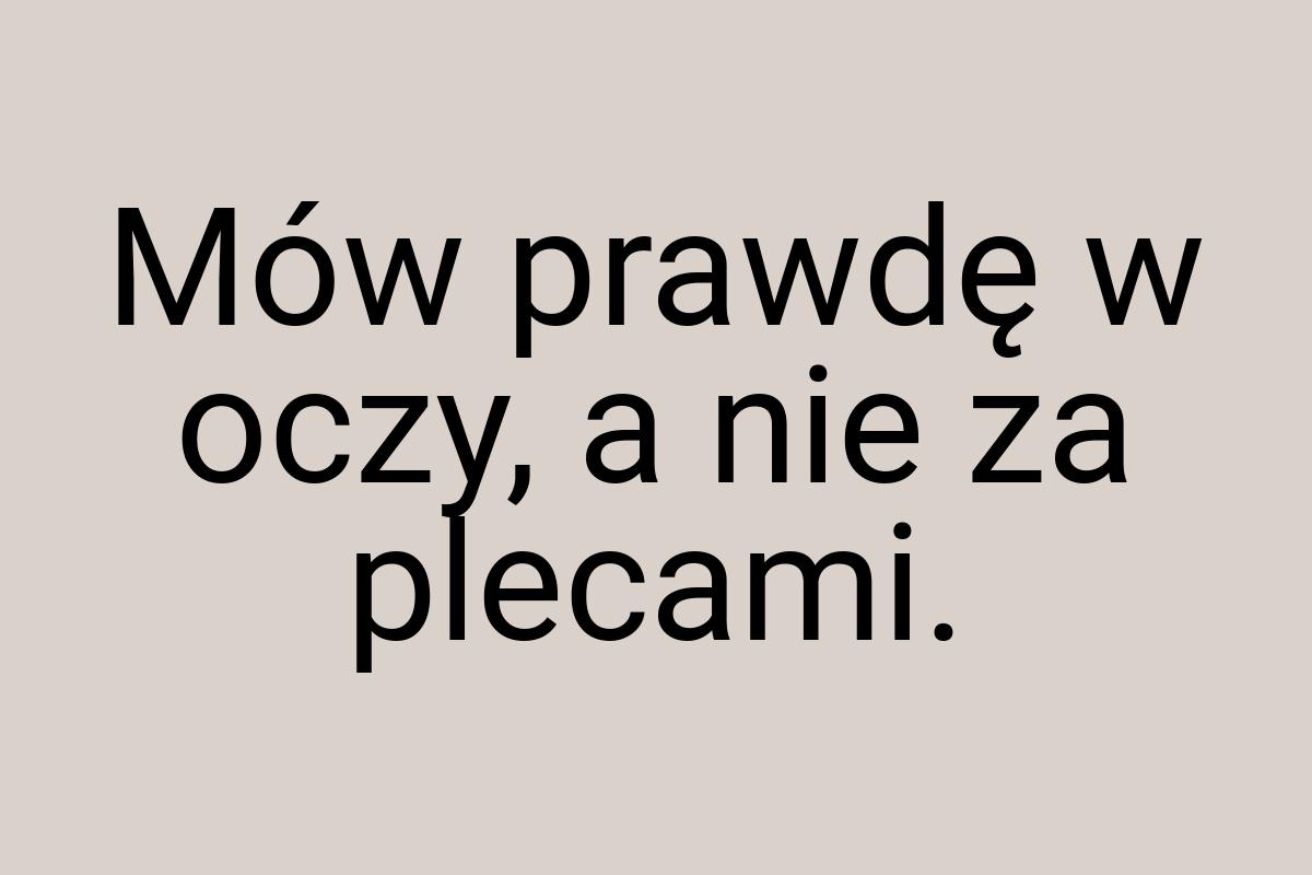 Mów prawdę w oczy, a nie za plecami