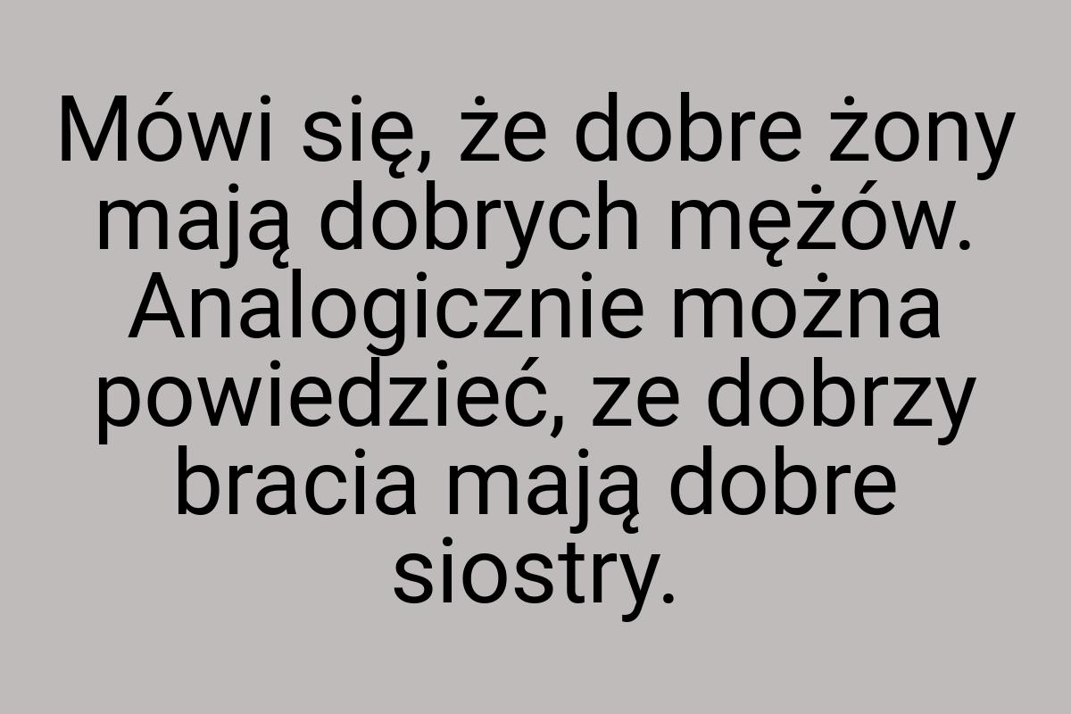 Mówi się, że dobre żony mają dobrych mężów. Analogicznie