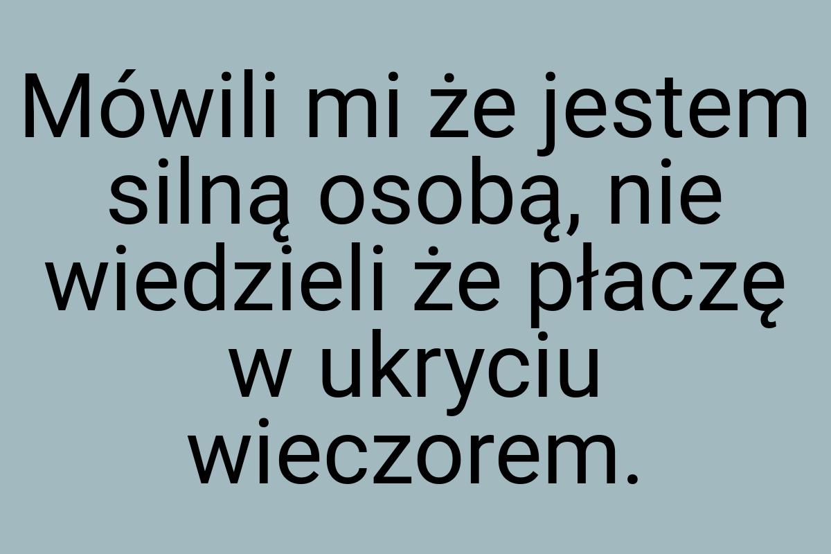 Mówili mi że jestem silną osobą, nie wiedzieli że płaczę w