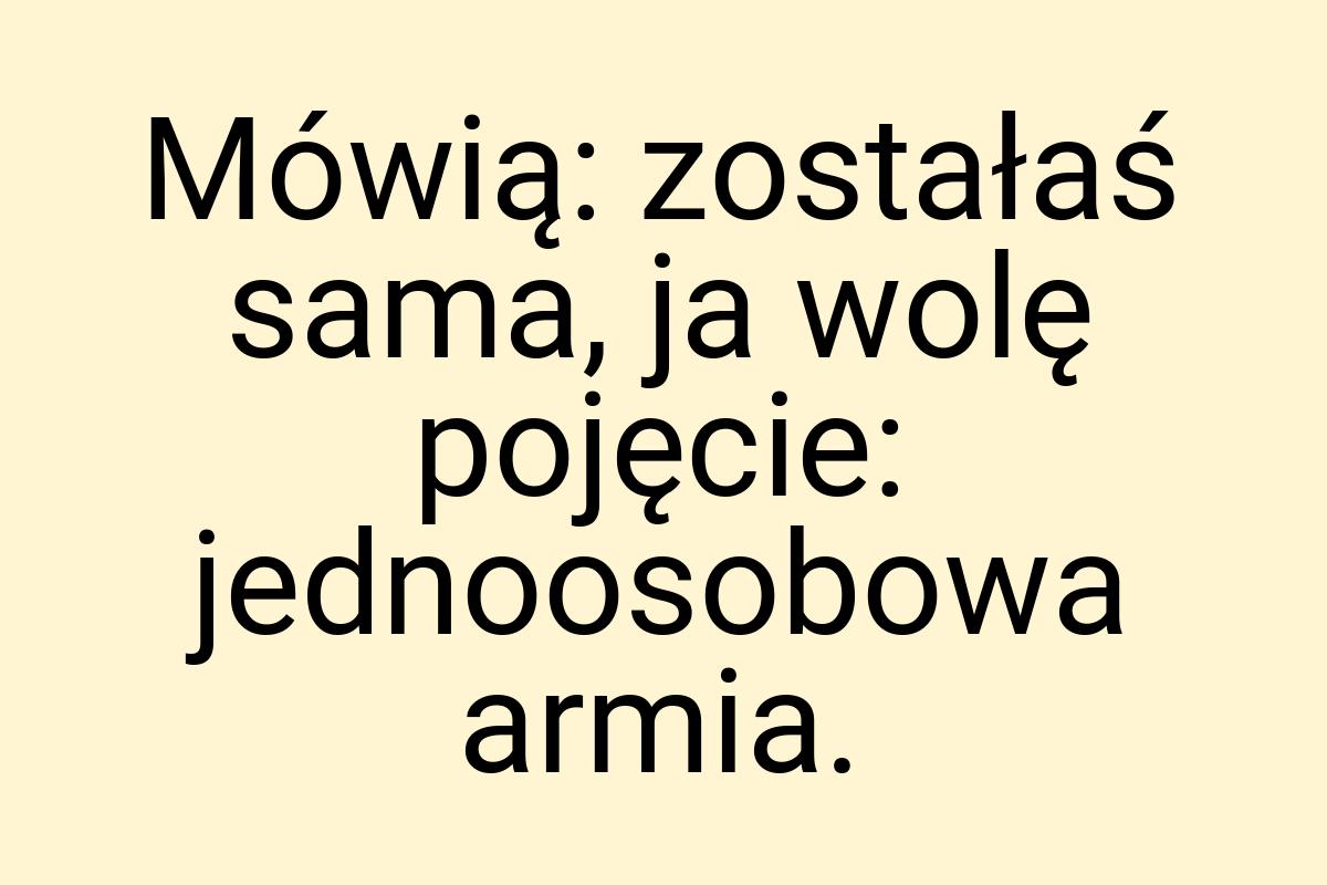 Mówią: zostałaś sama, ja wolę pojęcie: jednoosobowa armia