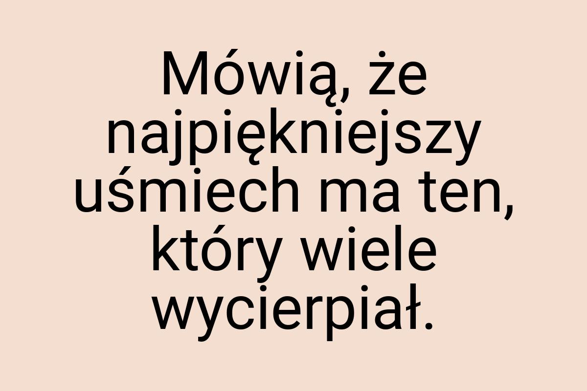 Mówią, że najpiękniejszy uśmiech ma ten, który wiele