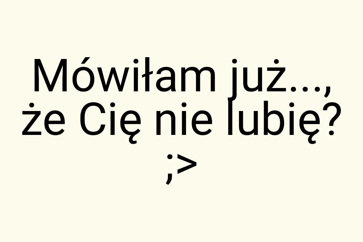 Mówiłam już..., że Cię nie lubię