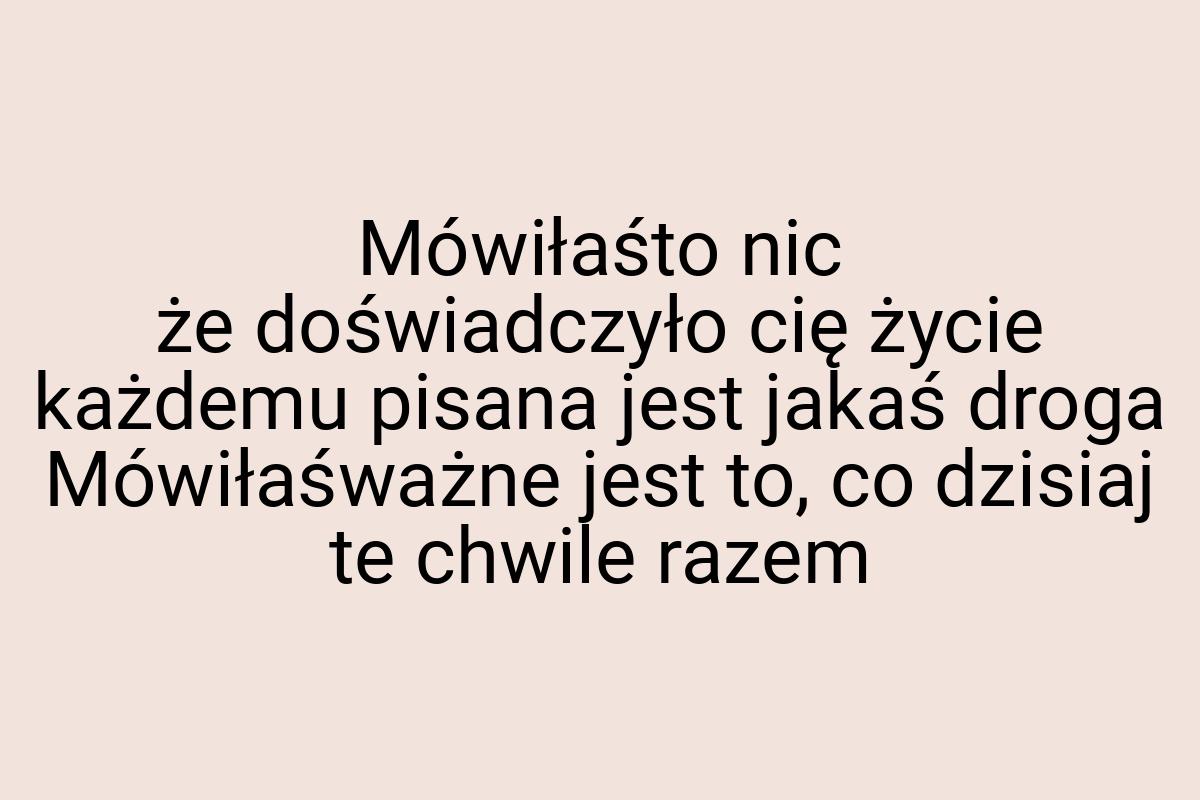 Mówiłaśto nic że doświadczyło cię życie każdemu pisana jest