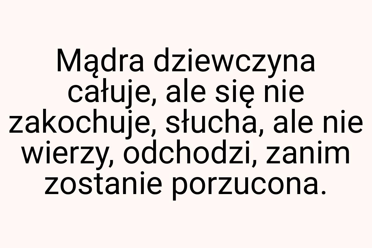 Mądra dziewczyna całuje, ale się nie zakochuje, słucha, ale