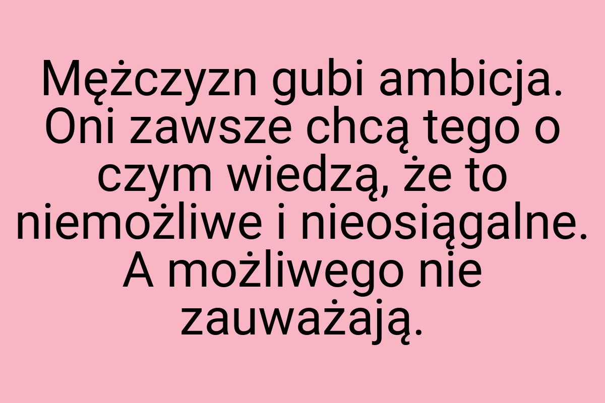 Mężczyzn gubi ambicja. Oni zawsze chcą tego o czym wiedzą