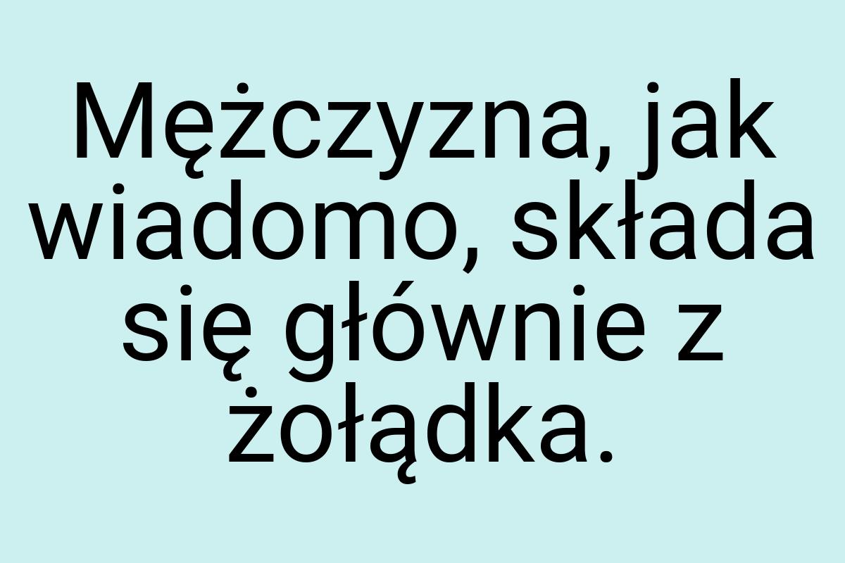 Mężczyzna, jak wiadomo, składa się głównie z żołądka