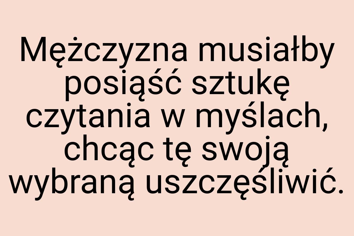 Mężczyzna musiałby posiąść sztukę czytania w myślach, chcąc