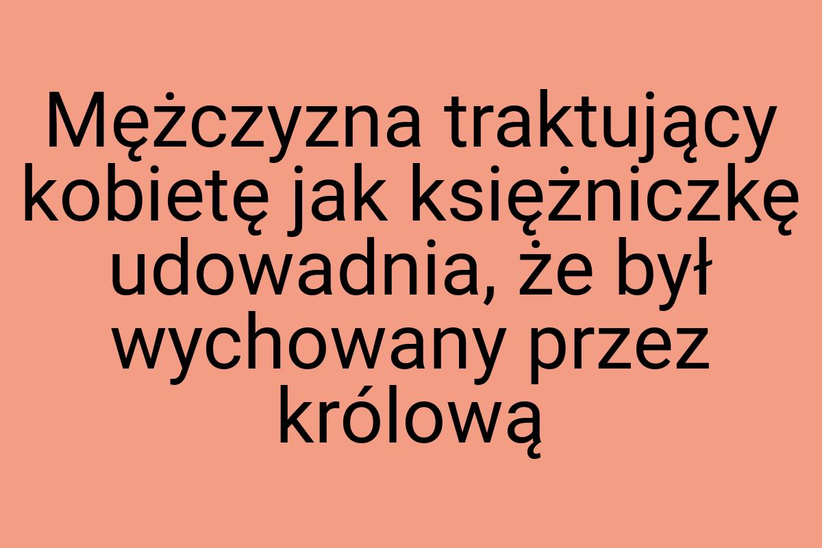 Mężczyzna traktujący kobietę jak księżniczkę udowadnia, że