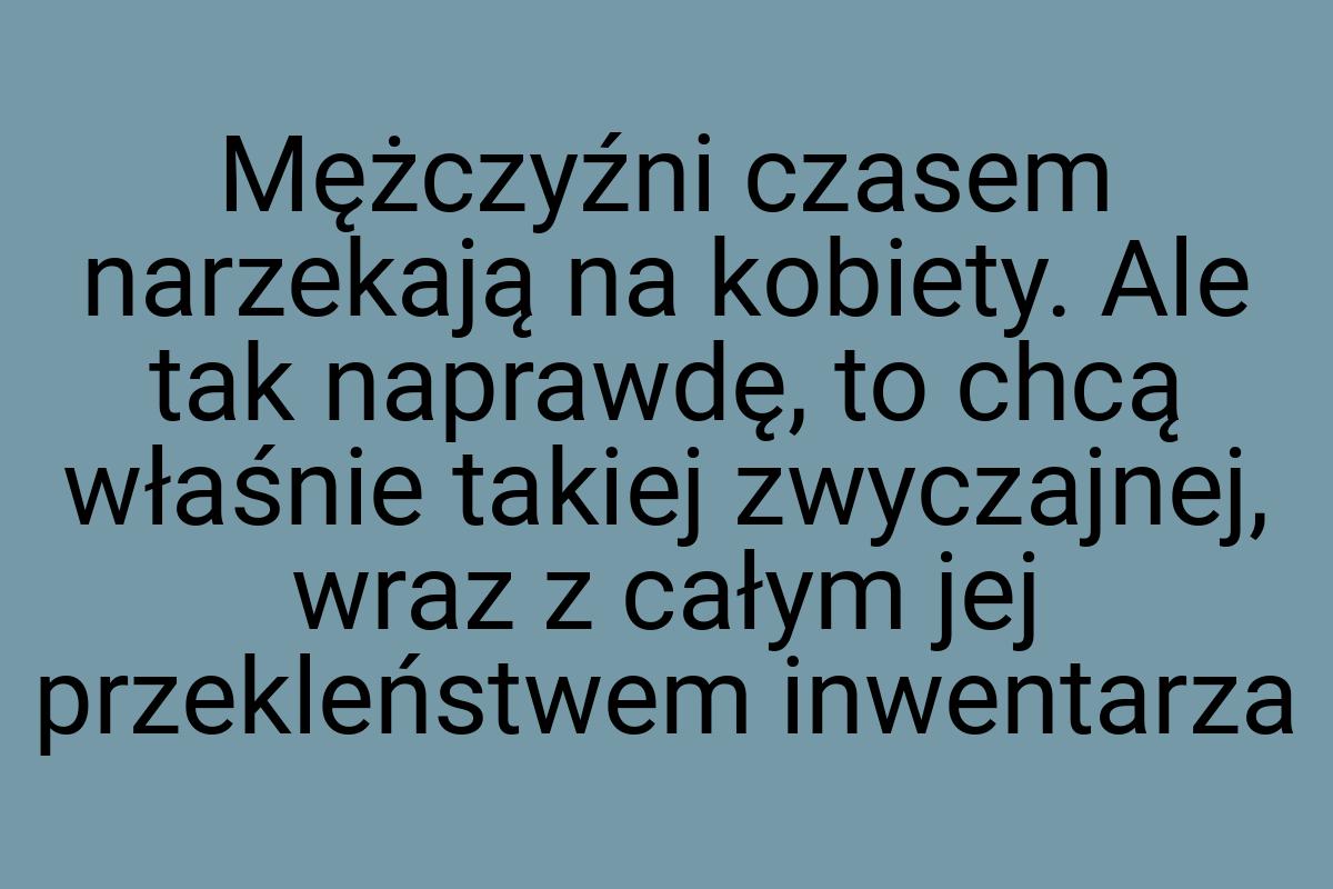 Mężczyźni czasem narzekają na kobiety. Ale tak naprawdę, to