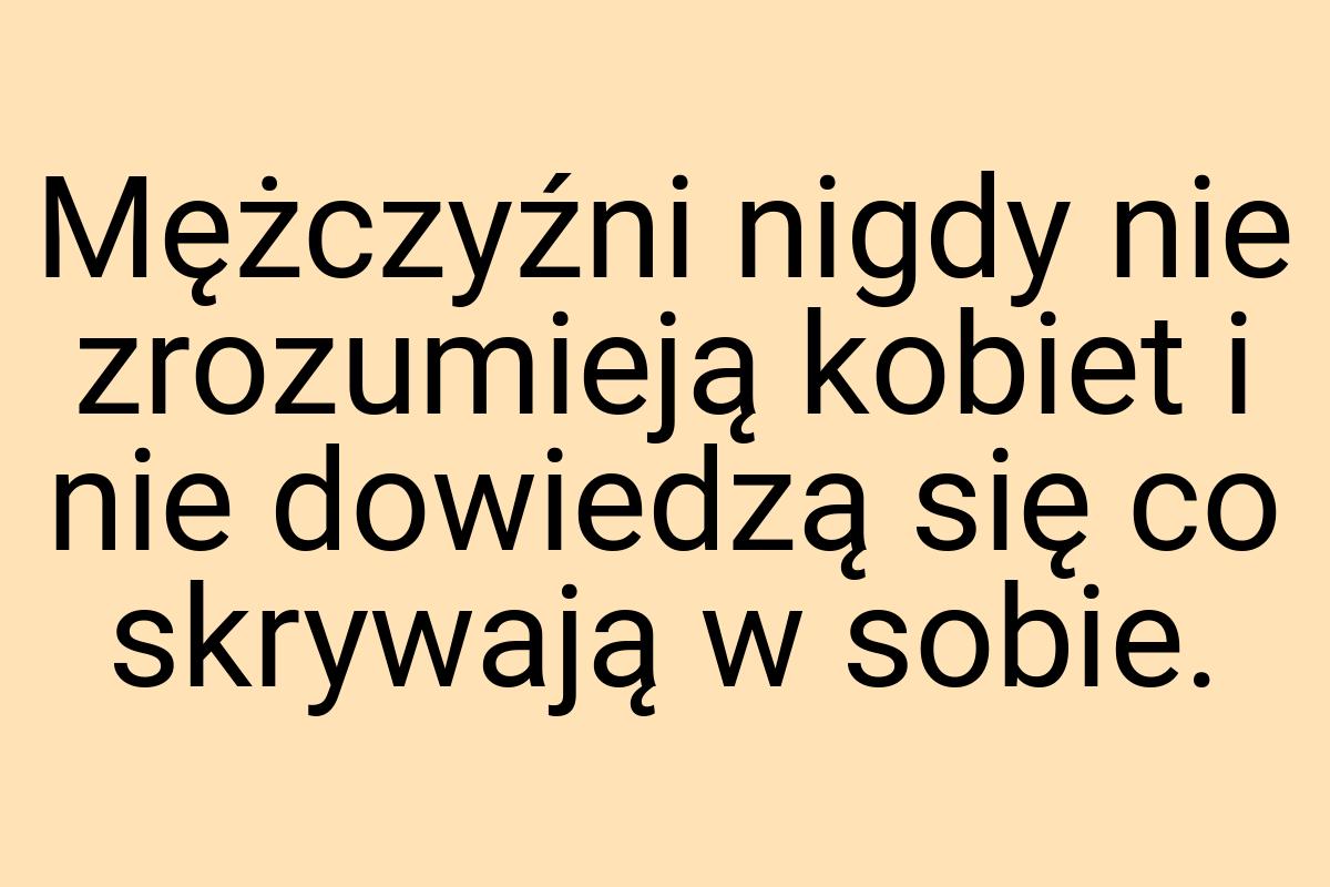 Mężczyźni nigdy nie zrozumieją kobiet i nie dowiedzą się co