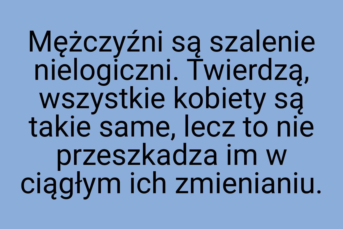 Mężczyźni są szalenie nielogiczni. Twierdzą, wszystkie