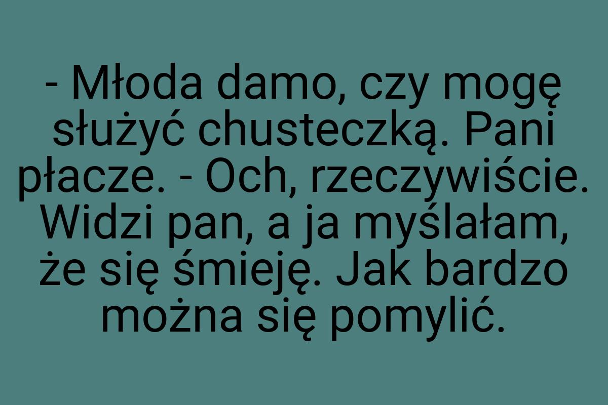 - Młoda damo, czy mogę służyć chusteczką. Pani płacze