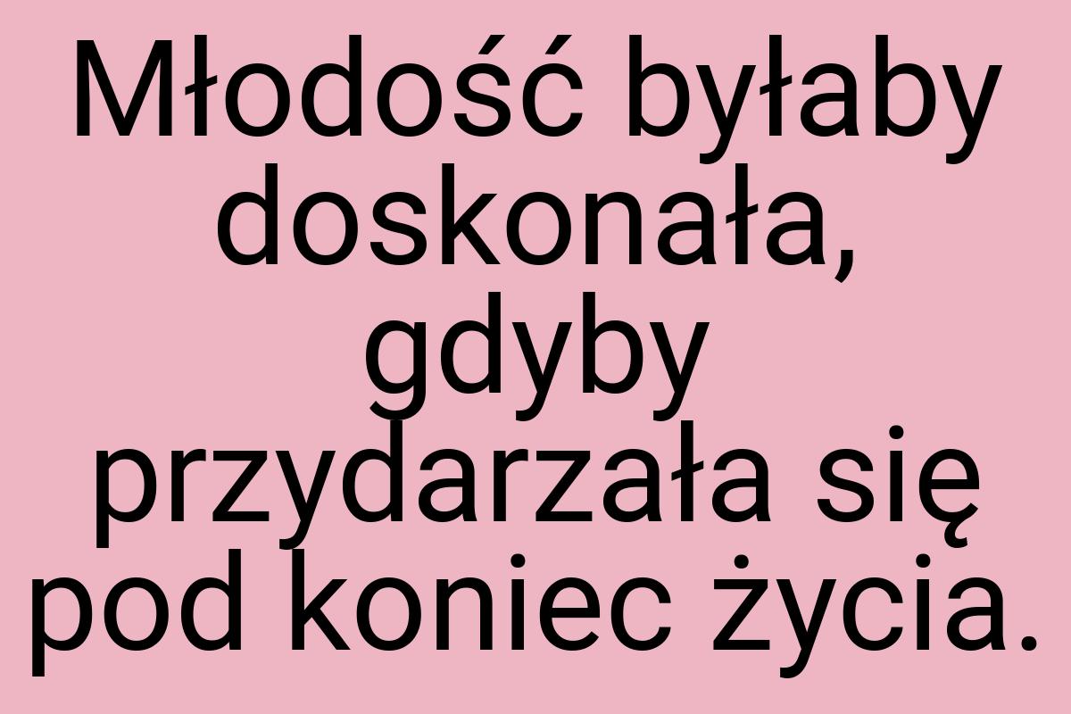 Młodość byłaby doskonała, gdyby przydarzała się pod koniec