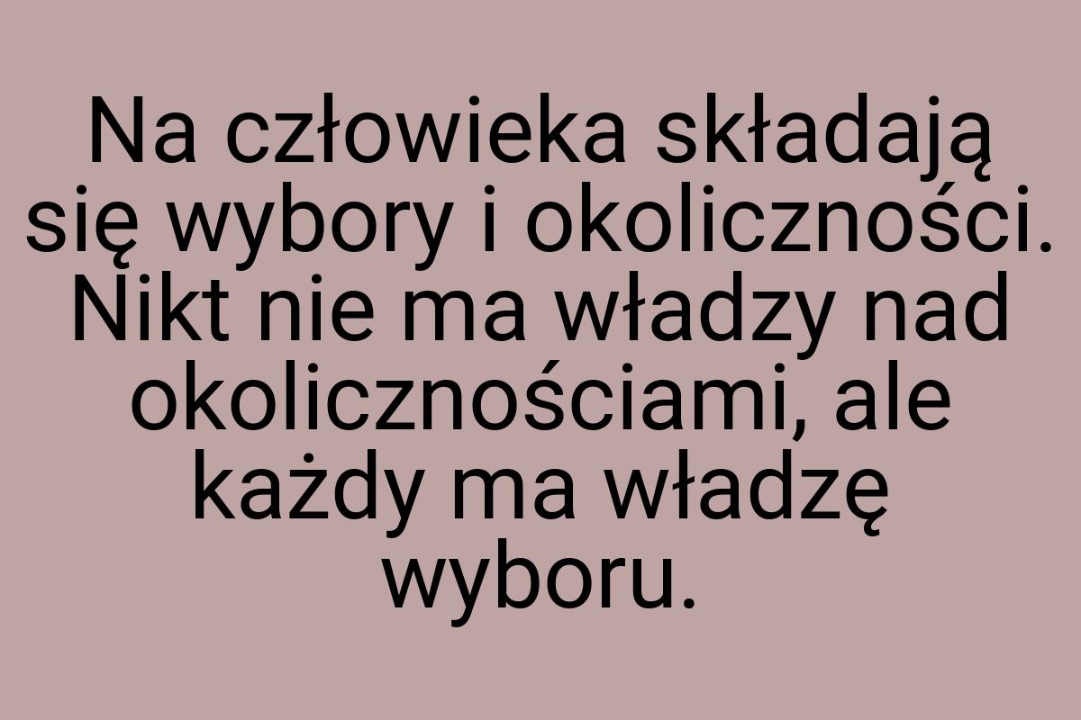 Na człowieka składają się wybory i okoliczności. Nikt nie