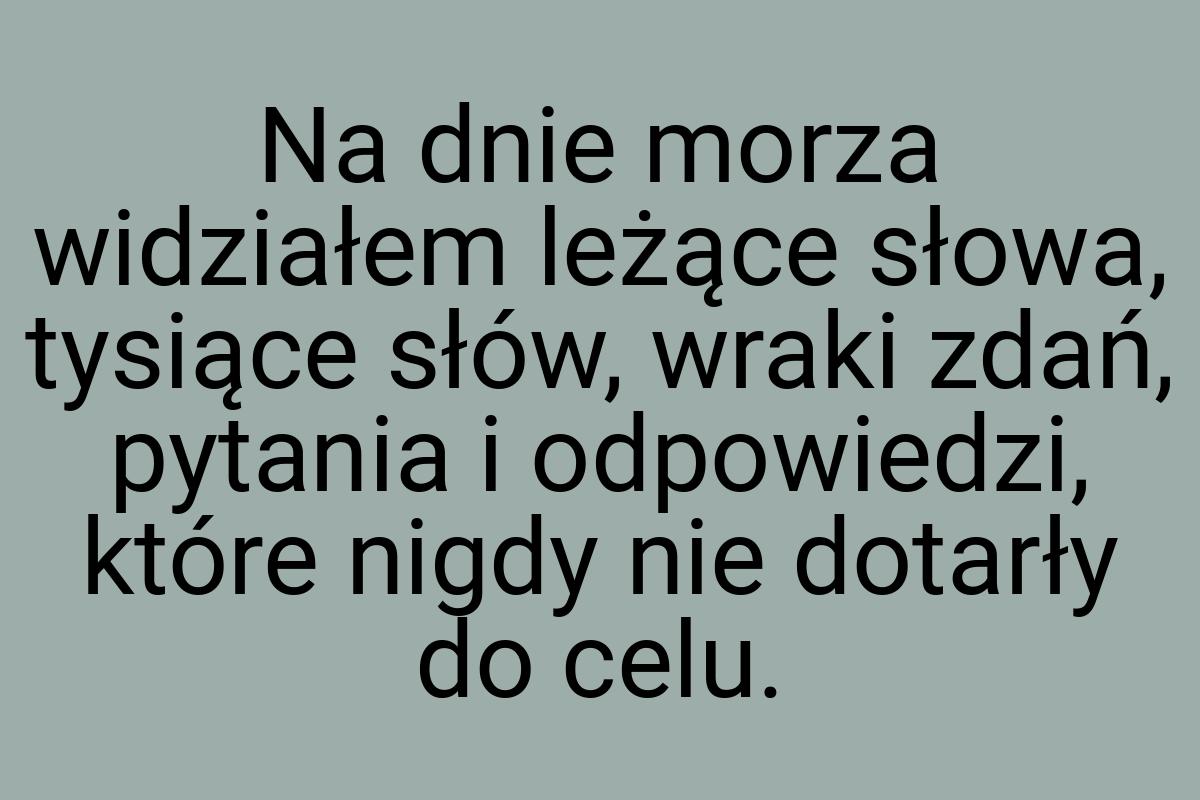 Na dnie morza widziałem leżące słowa, tysiące słów, wraki