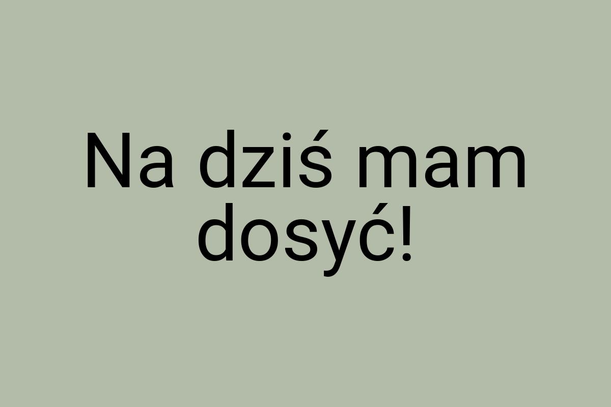 Na dziś mam dosyć