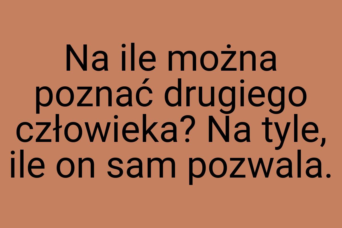 Na ile można poznać drugiego człowieka? Na tyle, ile on sam