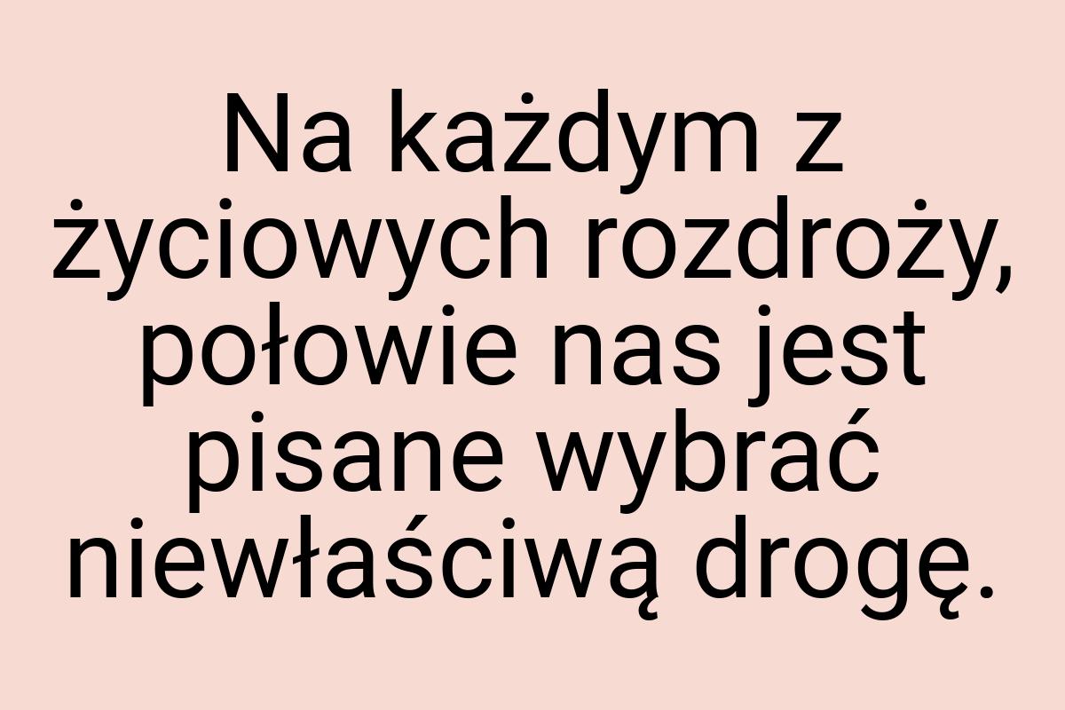 Na każdym z życiowych rozdroży, połowie nas jest pisane