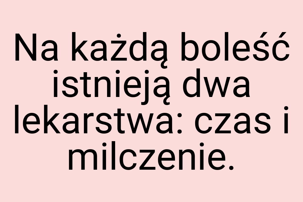 Na każdą boleść istnieją dwa lekarstwa: czas i milczenie