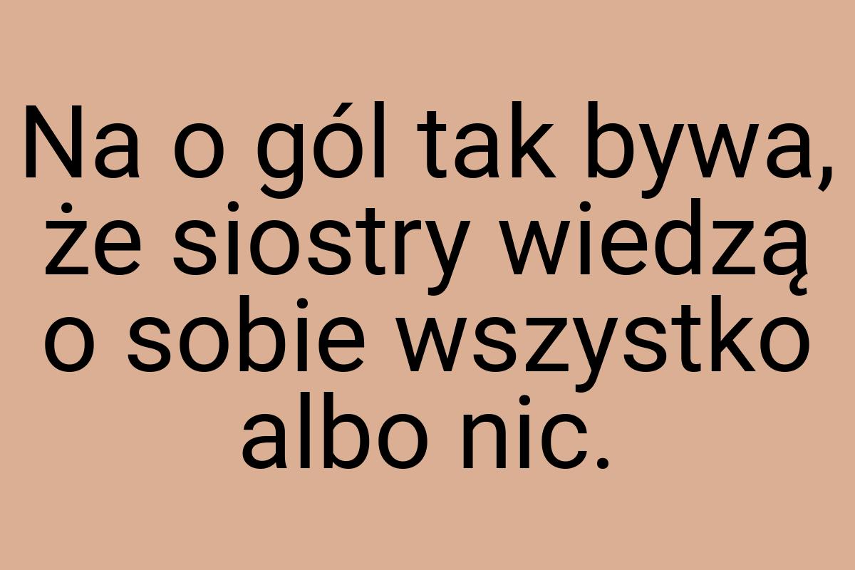 Na o gól tak bywa, że siostry wiedzą o sobie wszystko albo