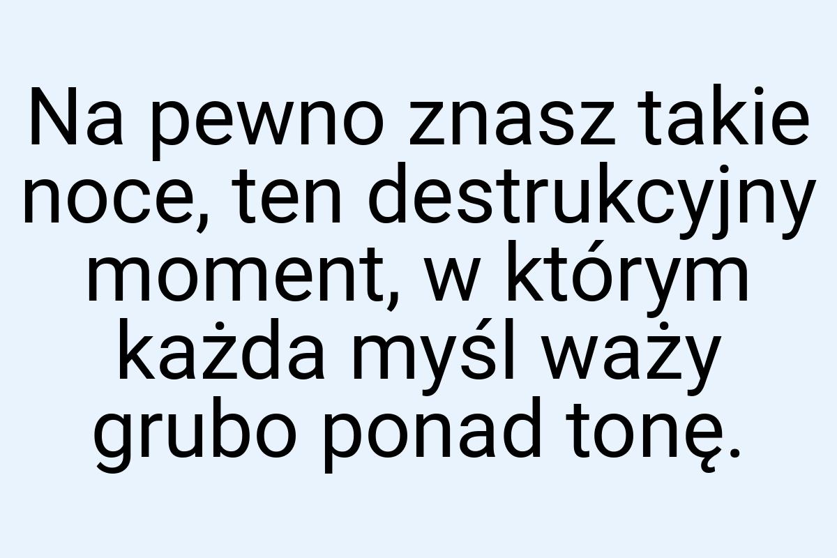 Na pewno znasz takie noce, ten destrukcyjny moment, w