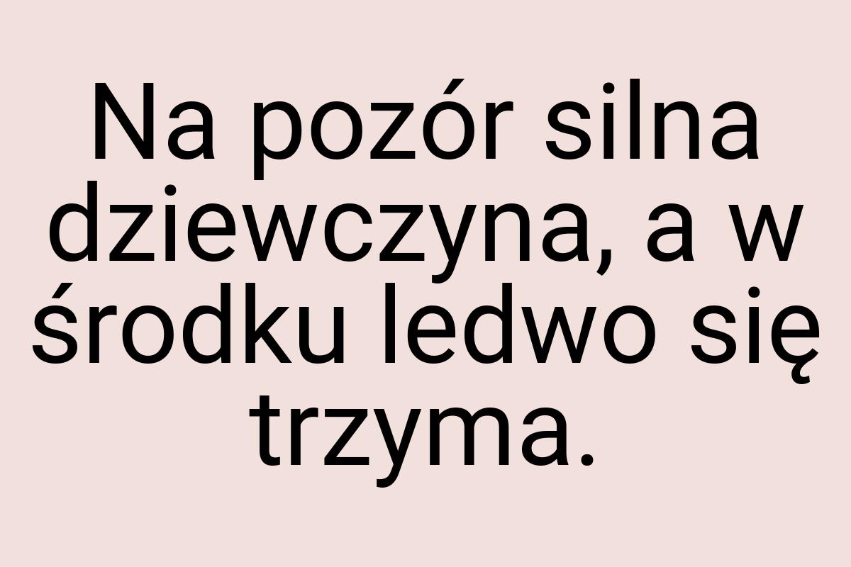 Na pozór silna dziewczyna, a w środku ledwo się trzyma