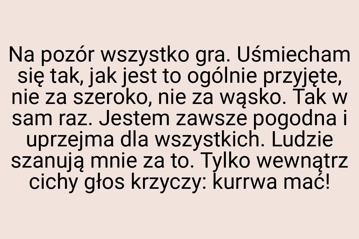 Na pozór wszystko gra. Uśmiecham się tak, jak jest to