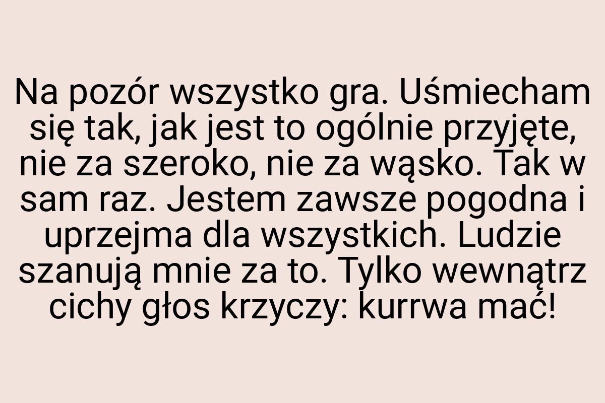 Na pozór wszystko gra. Uśmiecham się tak, jak jest to