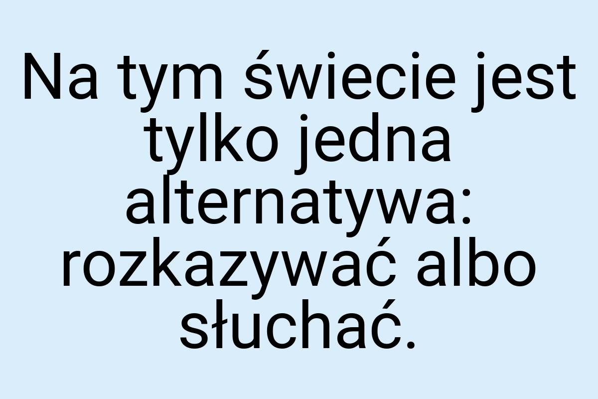 Na tym świecie jest tylko jedna alternatywa: rozkazywać