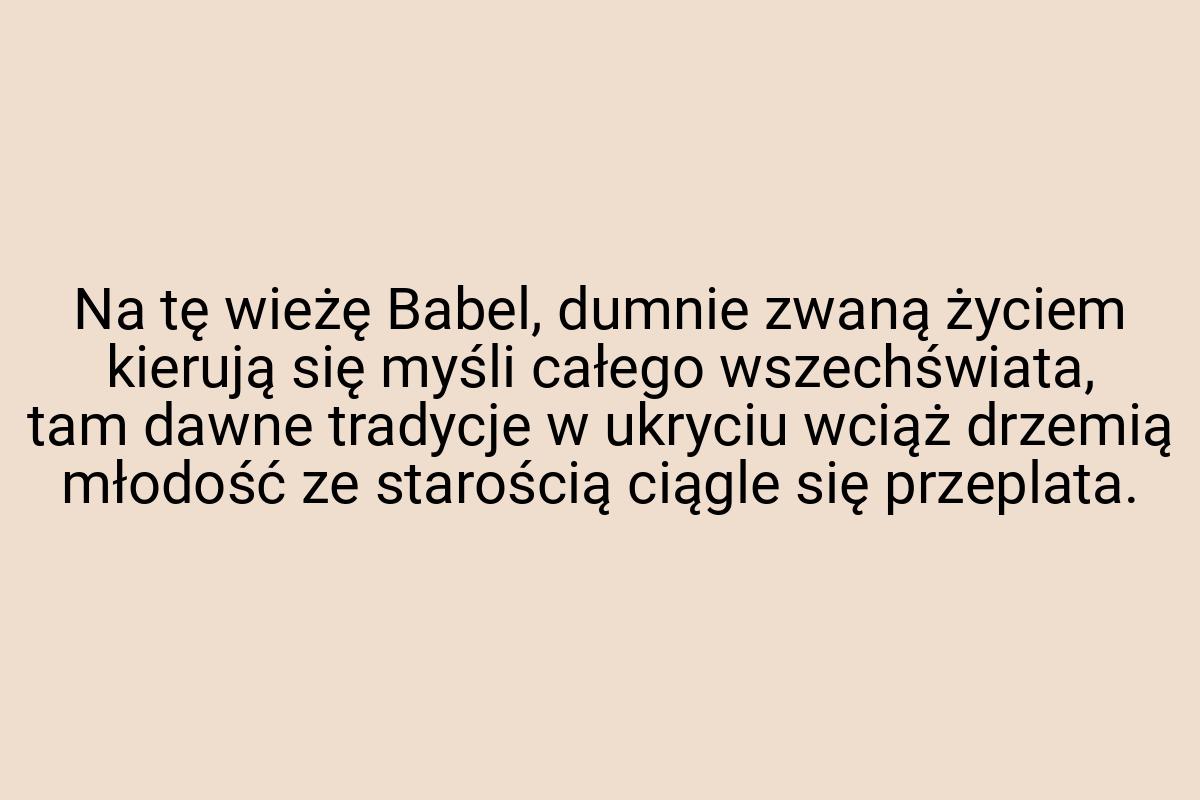 Na tę wieżę Babel, dumnie zwaną życiem kierują się myśli