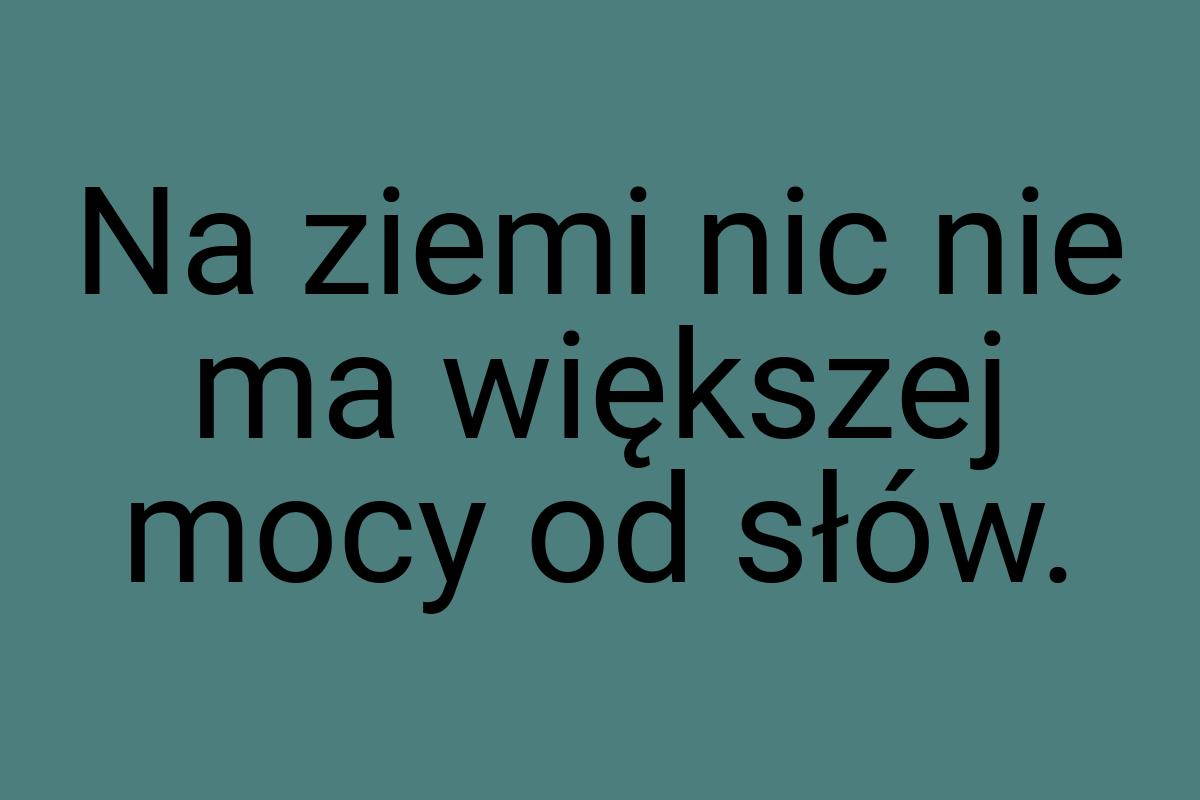 Na ziemi nic nie ma większej mocy od słów