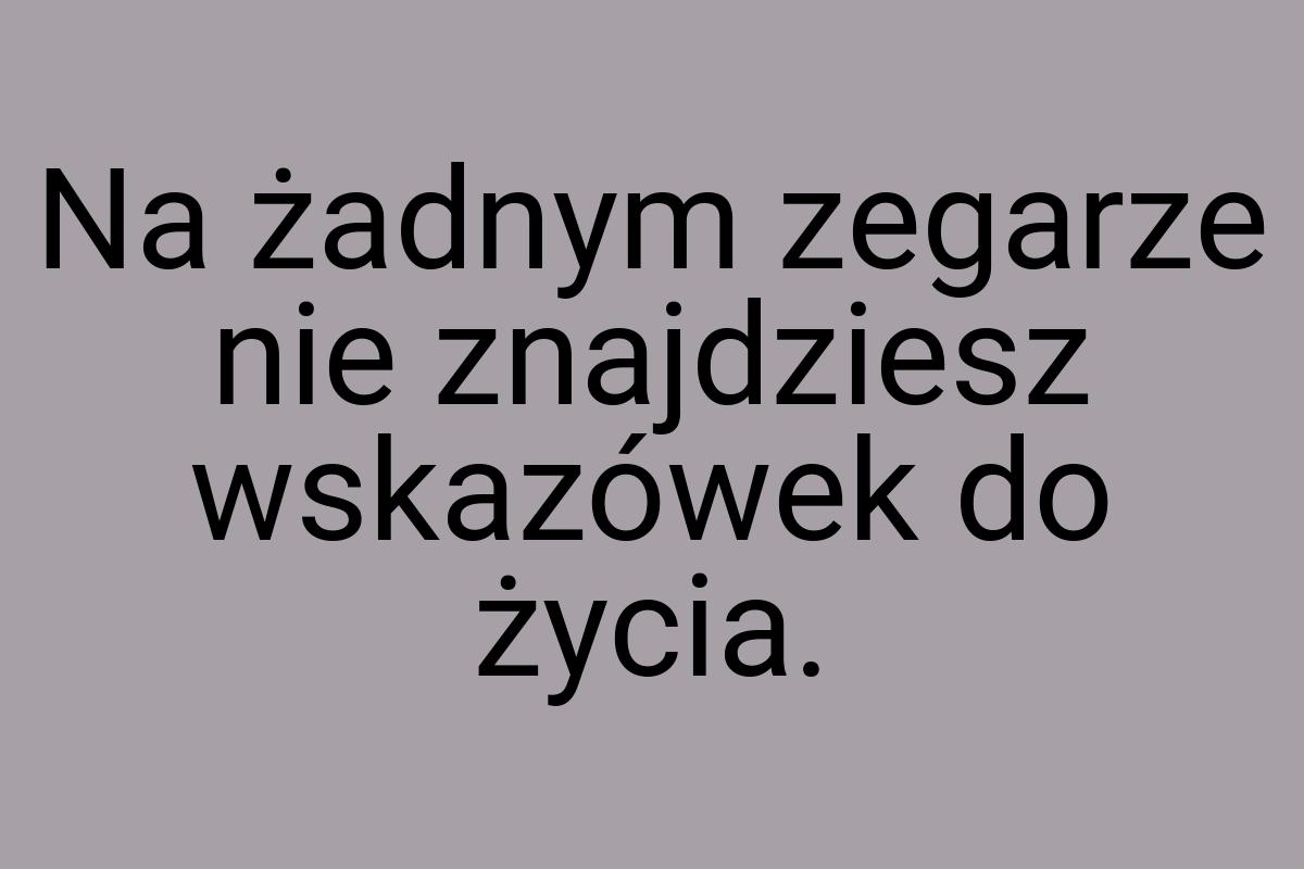 Na żadnym zegarze nie znajdziesz wskazówek do życia