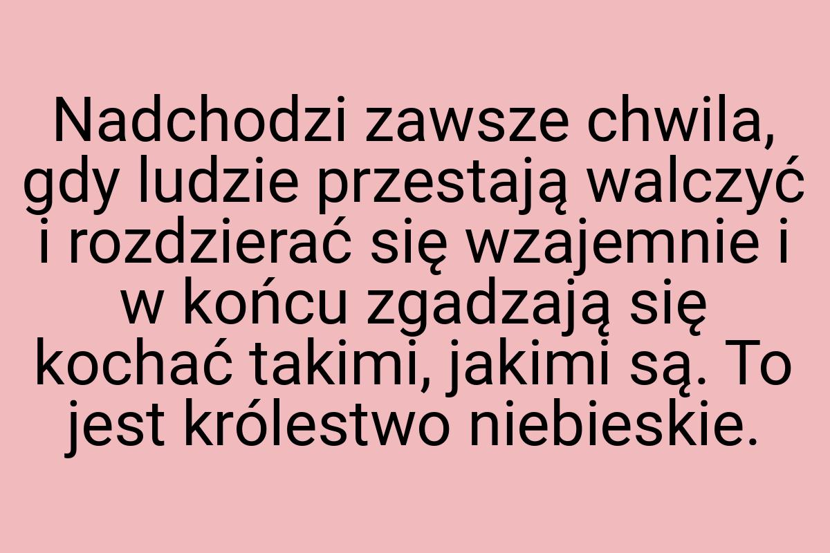 Nadchodzi zawsze chwila, gdy ludzie przestają walczyć i