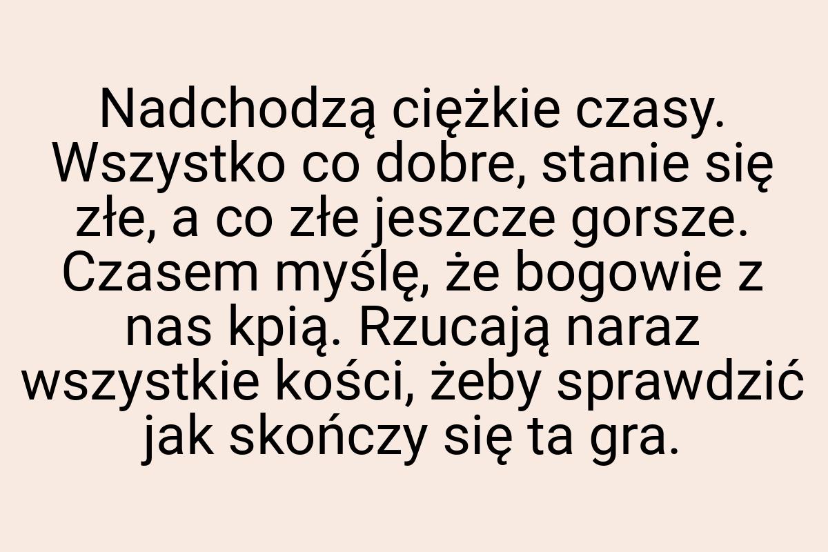 Nadchodzą ciężkie czasy. Wszystko co dobre, stanie się złe