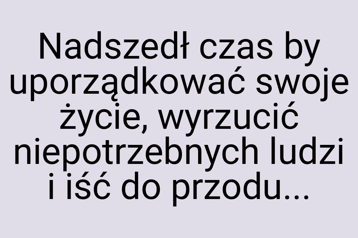 Nadszedł czas by uporządkować swoje życie, wyrzucić