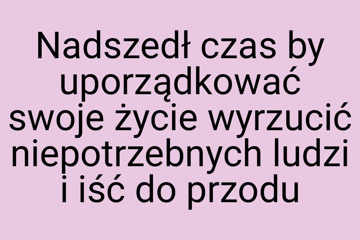 Nadszedł czas by uporządkować swoje życie wyrzucić