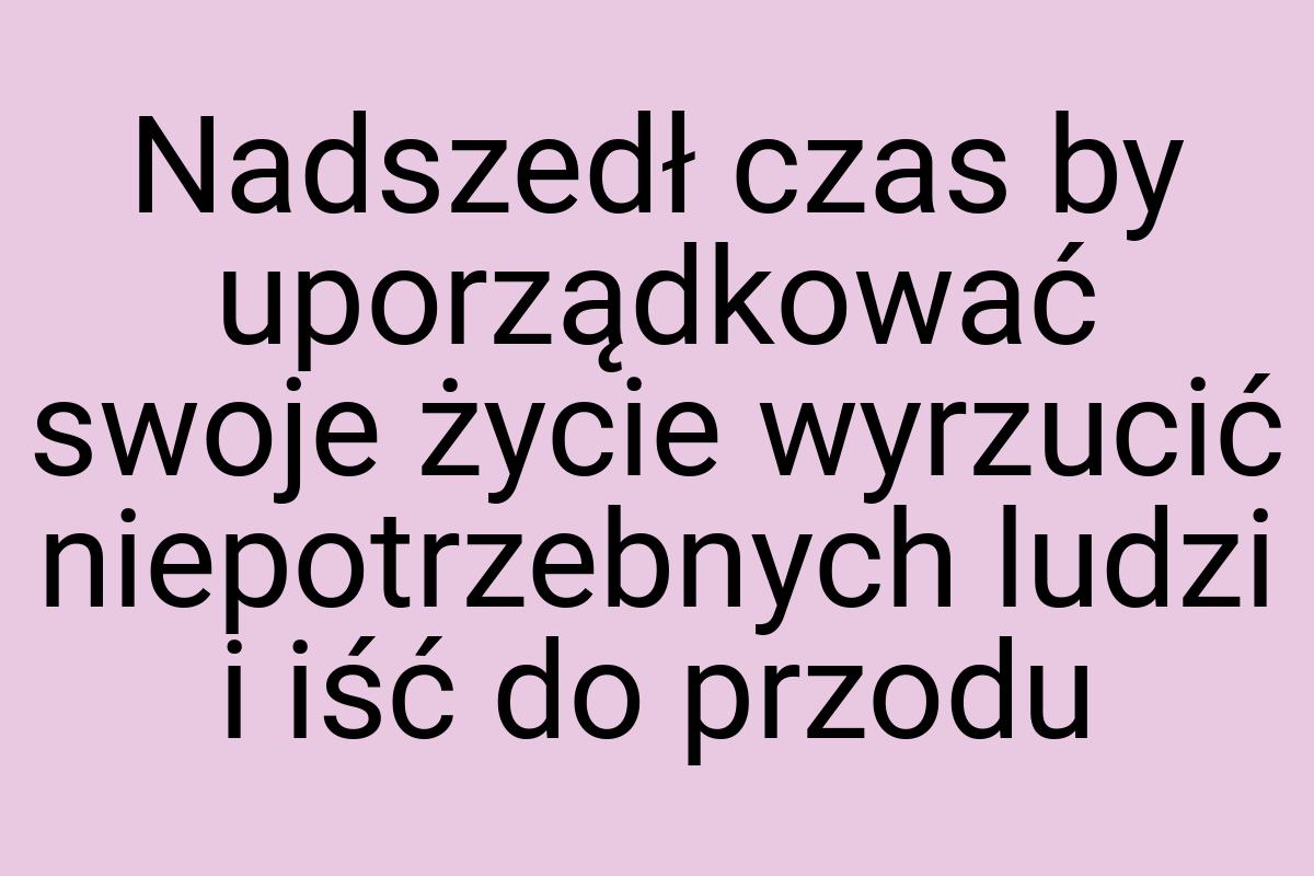 Nadszedł czas by uporządkować swoje życie wyrzucić