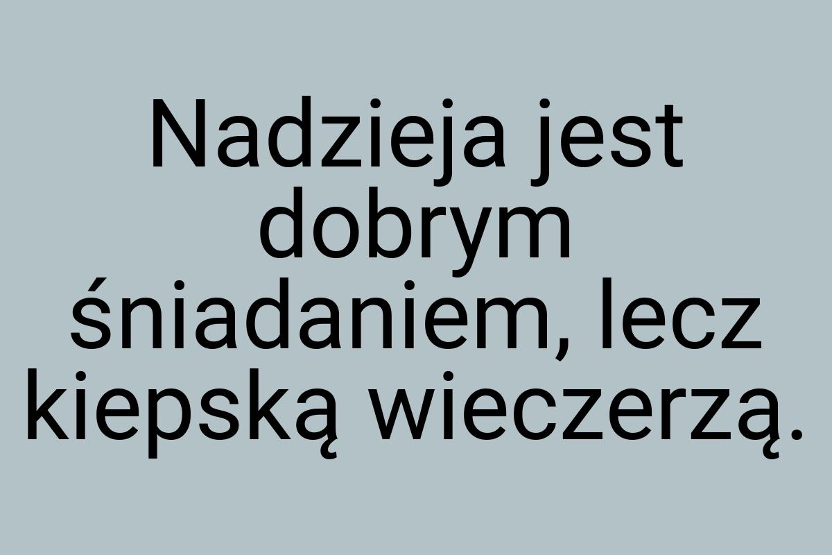 Nadzieja jest dobrym śniadaniem, lecz kiepską wieczerzą